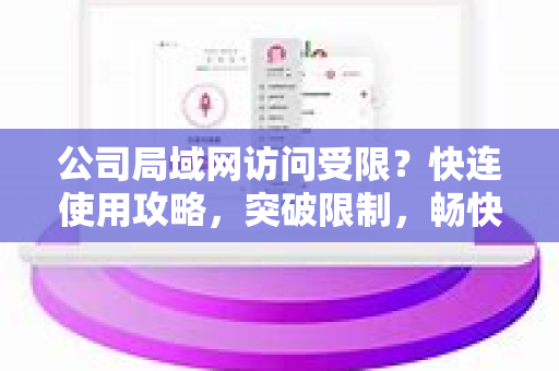 公司局域网访问受限？快连使用攻略，突破限制，畅快上网
