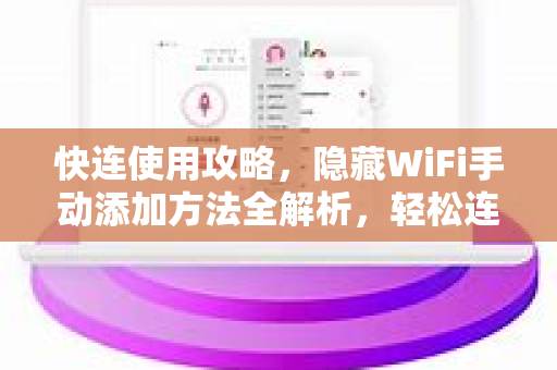 快连使用攻略，隐藏WiFi手动添加方法全解析，轻松连接无广播网络
