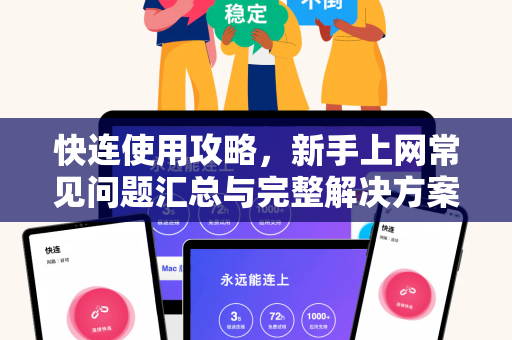 快连使用攻略，新手上网常见问题汇总与完整解决方案