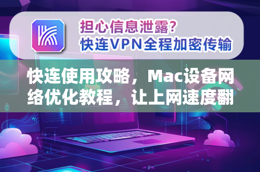快连使用攻略，Mac设备网络优化教程，让上网速度翻倍