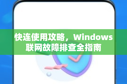快连使用攻略，Windows联网故障排查全指南