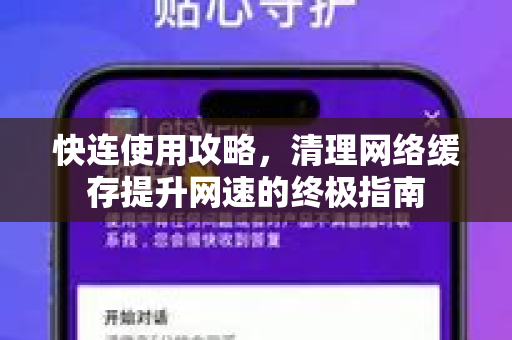 快连使用攻略，清理网络缓存提升网速的终极指南