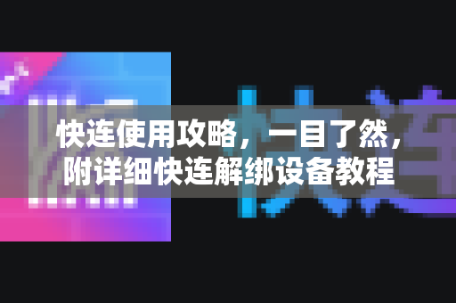 快连使用攻略，一目了然，附详细快连解绑设备教程