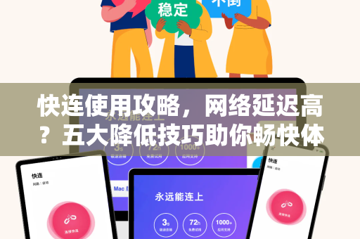 快连使用攻略，网络延迟高？五大降低技巧助你畅快体验