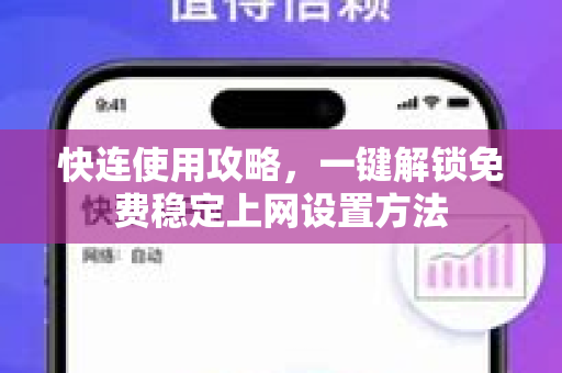 快连使用攻略，一键解锁免费稳定上网设置方法