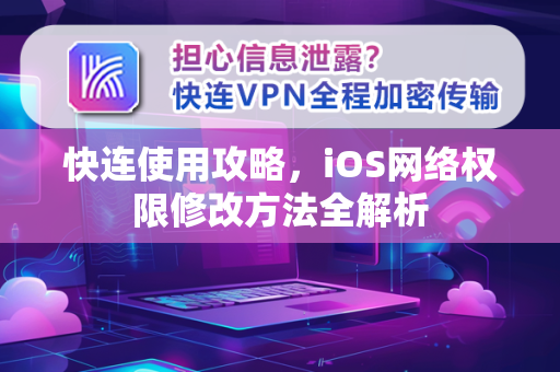 快连使用攻略，iOS网络权限修改方法全解析