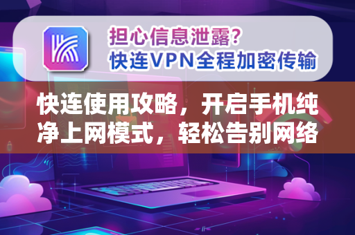 快连使用攻略，开启手机纯净上网模式，轻松告别网络限制