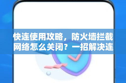 快连使用攻略，防火墙拦截网络怎么关闭？一招解决连接失败问题