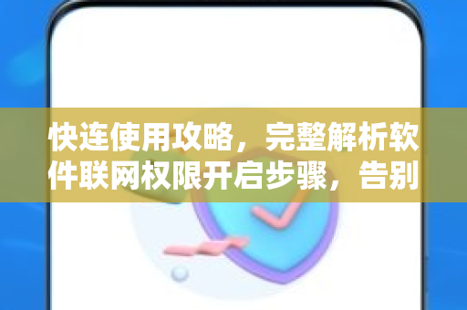 快连使用攻略，完整解析软件联网权限开启步骤，告别网络障碍