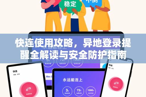 快连使用攻略，异地登录提醒全解读与安全防护指南