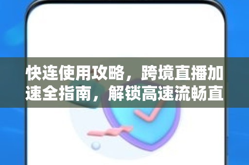 快连使用攻略，跨境直播加速全指南，解锁高速流畅直播体验