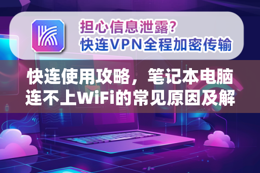 快连使用攻略，笔记本电脑连不上WiFi的常见原因及解决方法