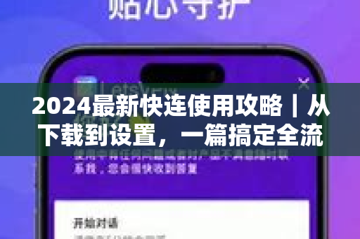 2024最新快连使用攻略｜从下载到设置，一篇搞定全流程
