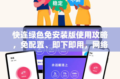 快连绿色免安装版使用攻略，免配置、即下即用，网络加速一步到位