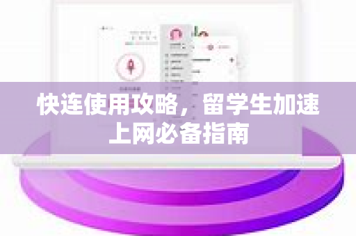 快连使用攻略，留学生加速上网必备指南