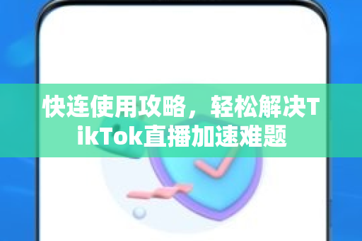 快连使用攻略，轻松解决TikTok直播加速难题