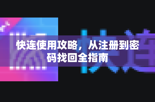 快连使用攻略，从注册到密码找回全指南