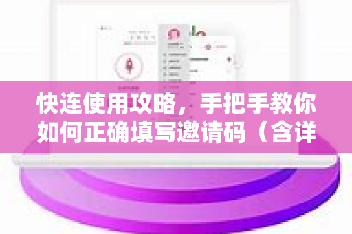 快连使用攻略，手把手教你如何正确填写邀请码（含详细流程）