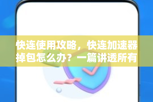 快连使用攻略，快连加速器掉包怎么办？一篇讲透所有解决方法