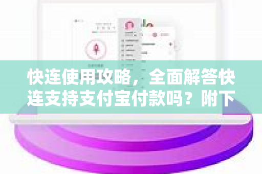 快连使用攻略，全面解答快连支持支付宝付款吗？附下载与实用技巧