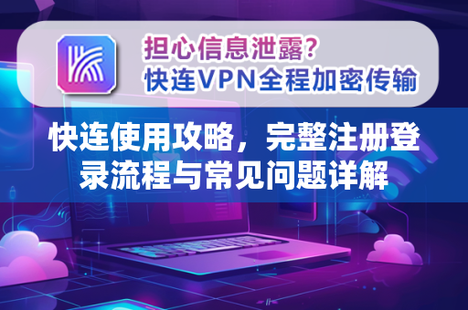 快连使用攻略，完整注册登录流程与常见问题详解
