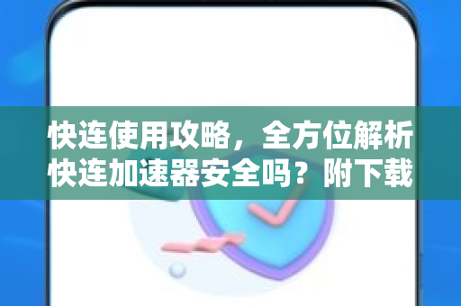 快连使用攻略，全方位解析快连加速器安全吗？附下载与使用技巧
