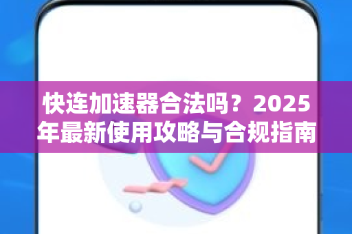 快连加速器合法吗？2025年最新使用攻略与合规指南