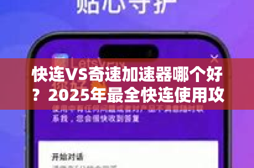 快连VS奇速加速器哪个好？2025年最全快连使用攻略与实测对比