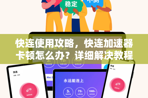 快连使用攻略，快连加速器卡顿怎么办？详细解决教程与常见问答