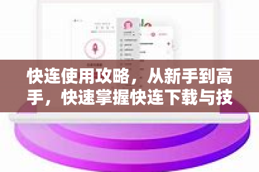 快连使用攻略，从新手到高手，快速掌握快连下载与技术支持全解析