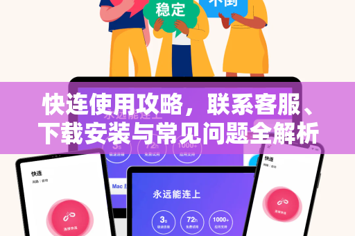 快连使用攻略，联系客服、下载安装与常见问题全解析