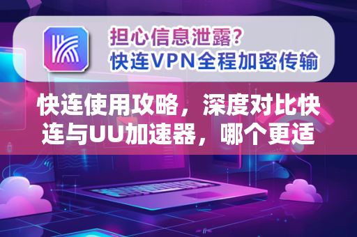 快连使用攻略，深度对比快连与UU加速器，哪个更适合你？
