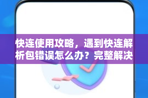 快连使用攻略，遇到快连解析包错误怎么办？完整解决方案