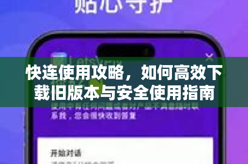 快连使用攻略，如何高效下载旧版本与安全使用指南