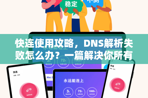 快连使用攻略，DNS解析失败怎么办？一篇解决你所有连接难题的终极指南