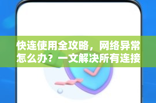 快连使用全攻略，网络异常怎么办？一文解决所有连接问题