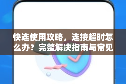 快连使用攻略，连接超时怎么办？完整解决指南与常见问答
