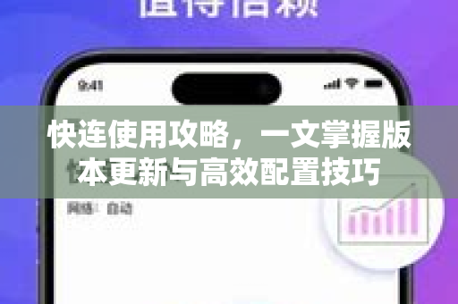 快连使用攻略，一文掌握版本更新与高效配置技巧