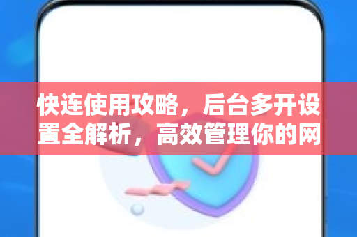 快连使用攻略，后台多开设置全解析，高效管理你的网络连接