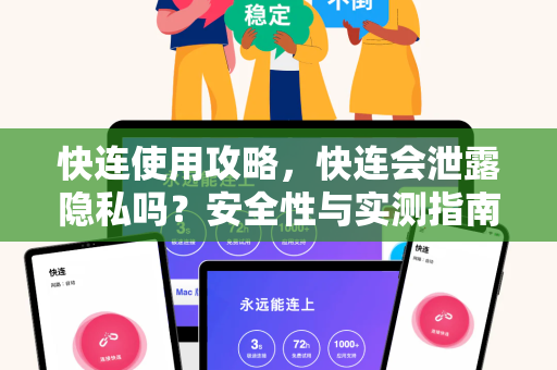 快连使用攻略，快连会泄露隐私吗？安全性与实测指南