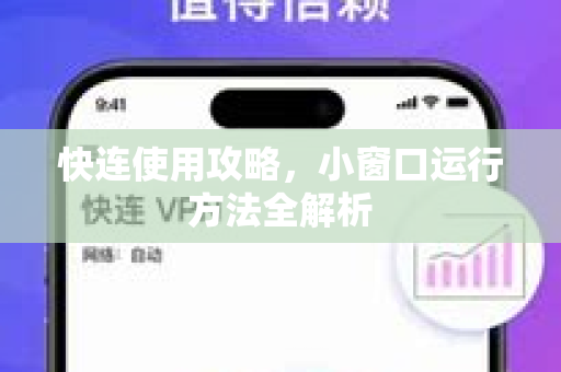 快连使用攻略，小窗口运行方法全解析