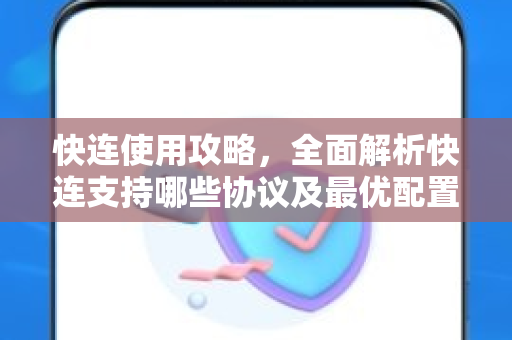 快连使用攻略，全面解析快连支持哪些协议及最优配置技巧