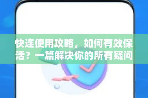 快连使用攻略，如何有效保活？一篇解决你的所有疑问