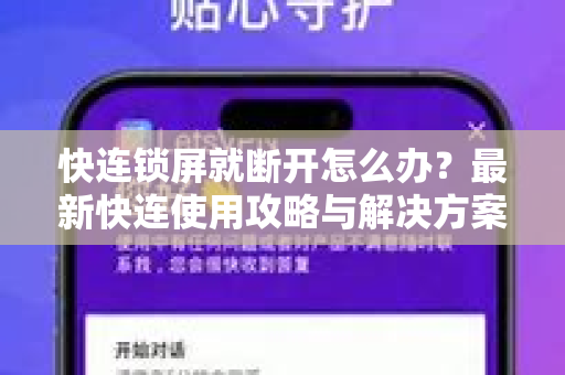 快连锁屏就断开怎么办？最新快连使用攻略与解决方案（2025版）
