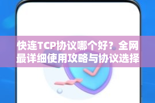 快连TCP协议哪个好？全网最详细使用攻略与协议选择指南