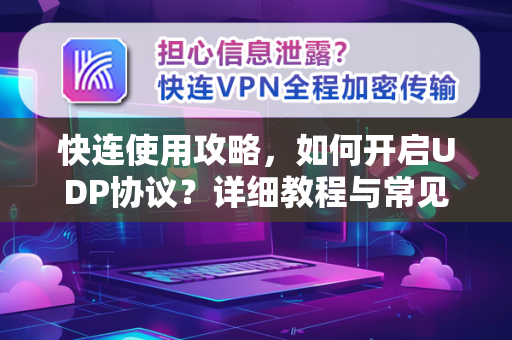 快连使用攻略，如何开启UDP协议？详细教程与常见问答