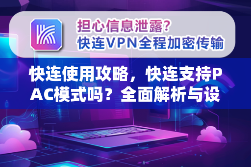 快连使用攻略，快连支持PAC模式吗？全面解析与设置指南