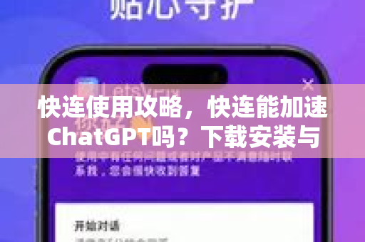 快连使用攻略，快连能加速ChatGPT吗？下载安装与提速全解析