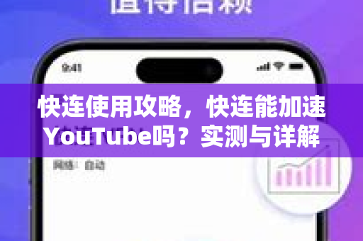 快连使用攻略，快连能加速YouTube吗？实测与详解