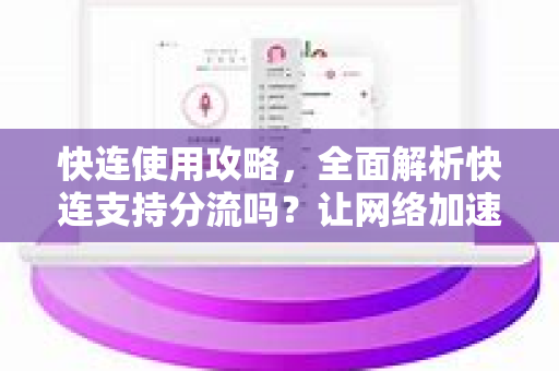 快连使用攻略，全面解析快连支持分流吗？让网络加速更智能